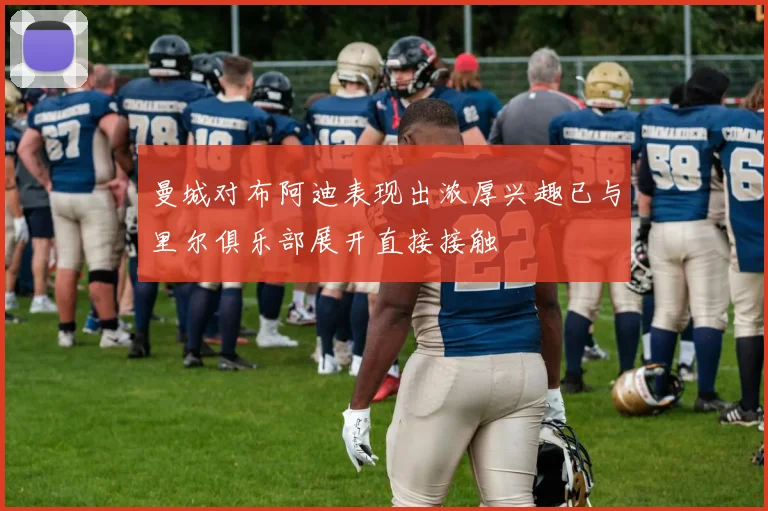 曼城对布阿迪表现出浓厚兴趣已与里尔俱乐部展开直接接触