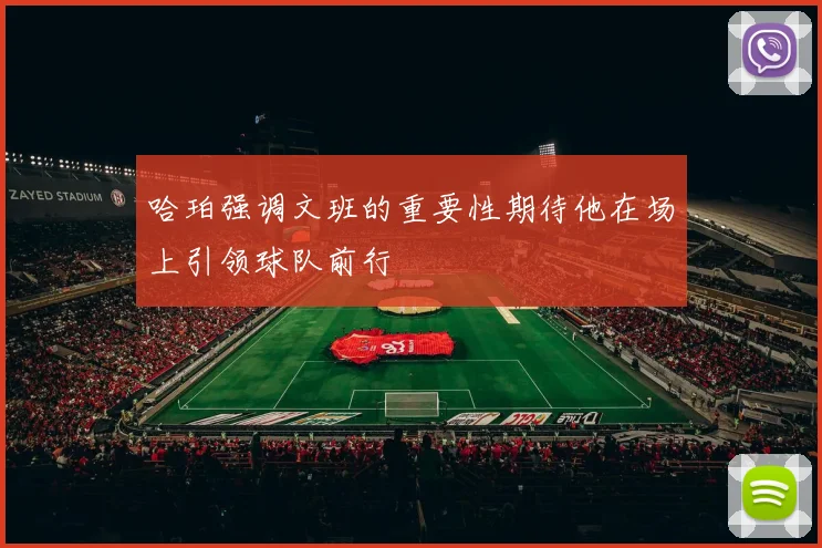 哈珀强调文班的重要性期待他在场上引领球队前行