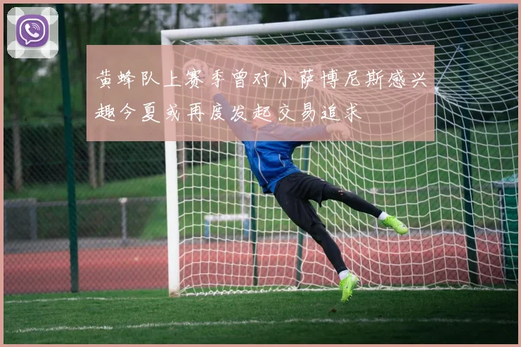 黄蜂队上赛季曾对小萨博尼斯感兴趣今夏或再度发起交易追求