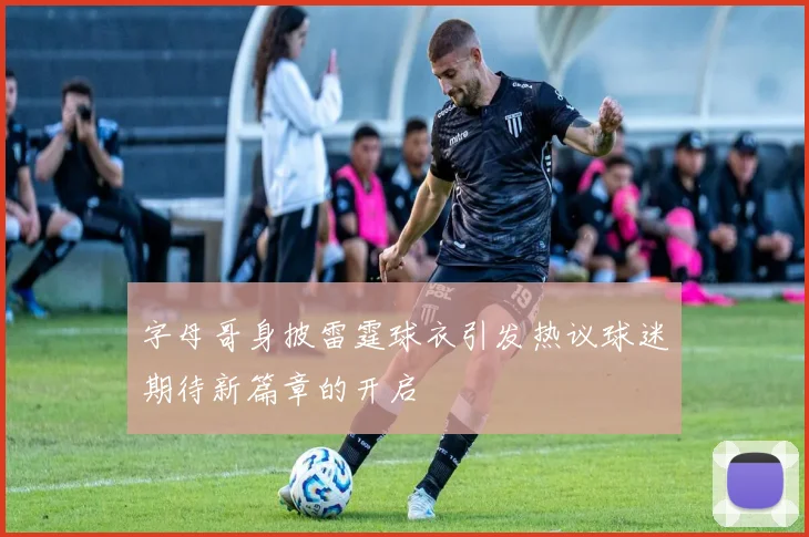 字母哥身披雷霆球衣引发热议球迷期待新篇章的开启